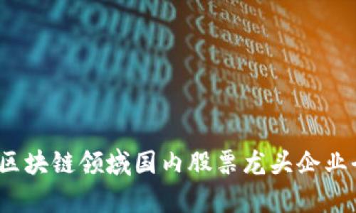 2023年区块链领域国内股票龙头企业全景分析