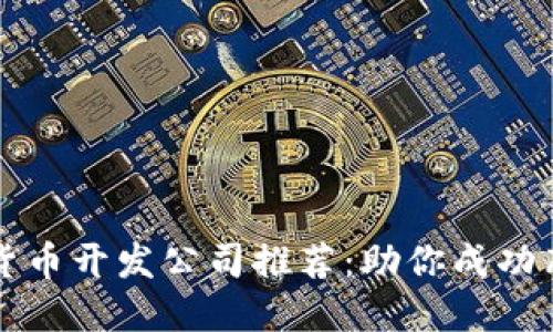 顶级区块链虚拟货币开发公司推荐：助你成功布局加密货币市场