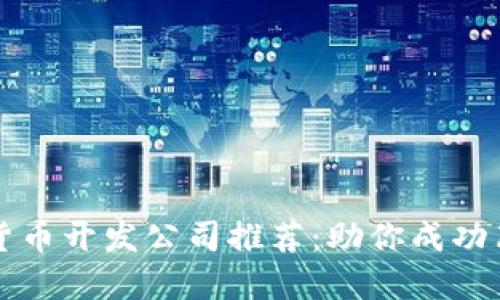 顶级区块链虚拟货币开发公司推荐：助你成功布局加密货币市场
