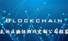 全球领先的区块链游戏定制公司推荐与分析