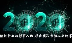 探索区块链行业的领军人物：顶尖团队创始人的