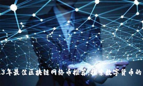 2023年最佳区块链网络币推荐：探索数字货币的未来