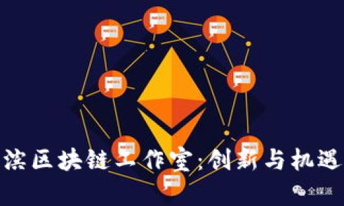 探索哈尔滨区块链工作室：创新与机遇的汇聚地