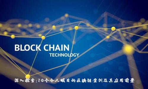 深入探索：10个令人瞩目的区块链案例及其应用前景