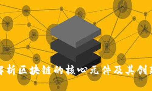 全面解析区块链的核心元件及其创新意义