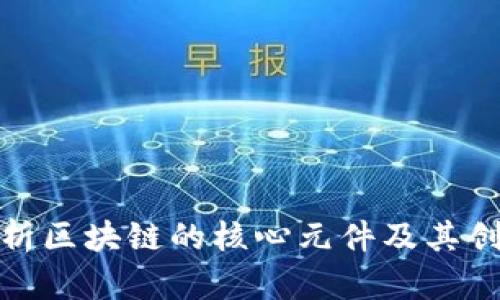 全面解析区块链的核心元件及其创新意义