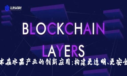 区块链技术在水果产业的创新应用：构建更透明、更安全的供应链