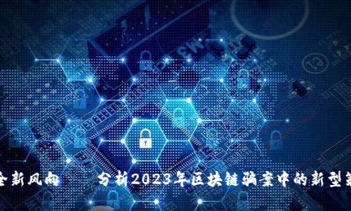 波动确立了安全新风向——分析2023年区块链骗案中的新型策略和防范措施