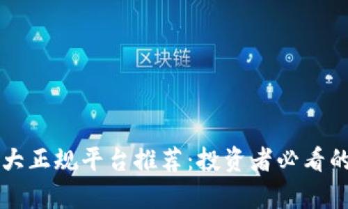 区块链十大正规平台推荐：投资者必看的公司名单