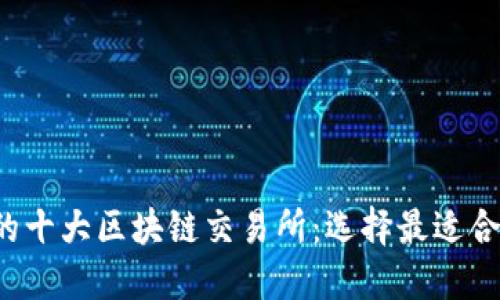 2023年必知的十大区块链交易所：选择最适合你的交易平台