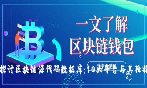 深入探讨区块链源代码数据库：10大平台与其独特优势