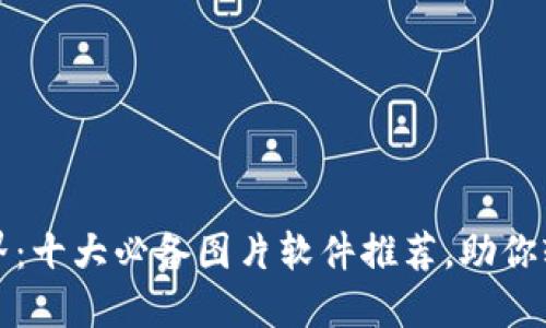 探索区块链世界：十大必备图片软件推荐，助你轻松创作与分享
