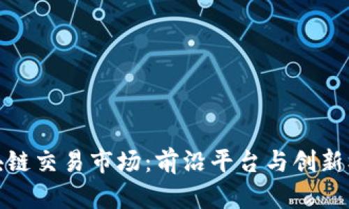 探索区块链交易市场：前沿平台与创新机制揭秘