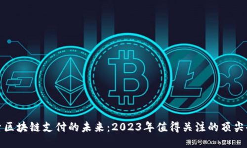 探索区块链支付的未来：2023年值得关注的顶尖企业