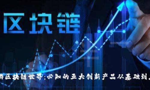 畅游区块链世界：必知的五大创新产品从基础到应用
