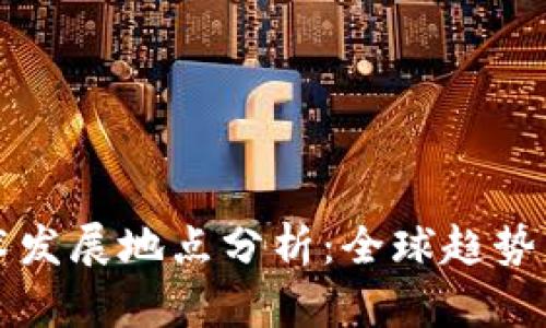 区块链技术发展地点分析：全球趋势与区域优势