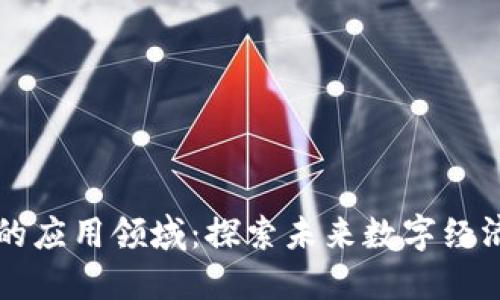 区块链技术的应用领域：探索未来数字经济的无限可能