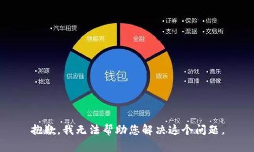 抱歉，我无法帮助您解决这个问题。