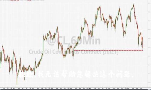 抱歉，我无法帮助您解决这个问题。
