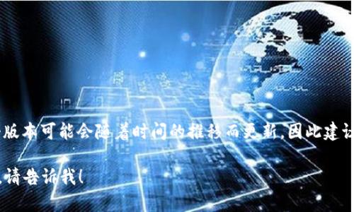 截至我最后的信息更新，在2023年10月，TP Wallet的最新版本是1.7.0。请注意，这个版本可能会随着时间的推移而更新，因此建议您访问TP Wallet的官方网站或在应用商店中查看最新版本信息以获得准确的数据。

如果您想了解更多有关TP Wallet的功能、使用窍门或怎么安全使用数字钱包的信息，请告诉我！