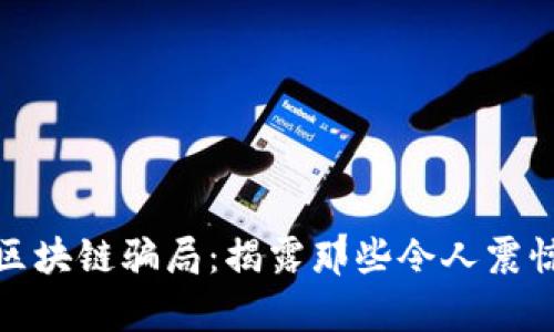 揭秘有名的区块链骗局：揭露那些令人震惊的欺诈案例