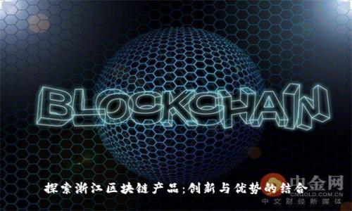 探索浙江区块链产品：创新与优势的结合