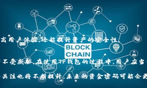 在区块链和数字货币的世界中，TP钱包作为一个数字资产管理工具，其资金密码的概念至关重要。下面我们就来详细解析一下TP钱包的资金密码及其意义。

什么是TP钱包？
TP钱包是一款基于区块链技术的数字钱包，主要用于存储、管理和交易各种数字资产。它支持多种加密货币和代币，用户可以通过TP钱包方便地进行充值、提现和资产管理。随着区块链技术的发展，越来越多的人开始使用TP钱包来处理他们的数字资产。

资金密码的定义及作用
资金密码是指用户在TP钱包中设置的一个重要安全措施，用于保护其数字资产的安全。每当用户进行资金转出、提现等关键操作时，都需要输入资金密码以验证身份。这一过程类似于网上银行的交易密码，可以有效地防止未经授权的访问和交易。

资金密码的重要性
随着数字货币市场的持续增长，安全问题日益凸显。黑客攻击、诈骗等现象时有发生。因此，设置一个强大而 unique 的资金密码显得尤为重要。资金密码的主要作用包括：
ul
    li保障资产安全：资金密码是用户资产安全的第一道防线。即使设备被盗或丢失，没有资金密码，第三方无法随意转移资产。/li
    li防止误操作：在进行资金转账时，需要输入资金密码，这可以有效减少由于错误操作导致的资产损失。/li
    li提升用户信心：一个强大的安全机制能够提升用户对钱包的信任感，鼓励更多的人参与到数字货币的投资和交易中。/li
/ul

如何设置和管理资金密码
在TP钱包中，用户可以根据自身需求随时设置和更改资金密码。以下是一些建议，帮助用户设置一个安全并易于记忆的资金密码：
ul
    listrong长度与复杂度：/strong资金密码最好设置为8位以上，包含数字、字母和特殊字符，以增加破解难度。/li
    listrong避免使用个人信息：/strong不要使用生日、姓名或电话号码等易被猜测的个人信息。/li
    listrong定期更换：/strong建议定期更换资金密码，以降低被破解的风险。/li
    listrong密码管理工具：/strong使用密码管理工具，可以帮助用户安全存储和管理复杂的密码。/li
/ul

资金密码丢失的解决方案
如果用户忘记或丢失了资金密码，该如何处理？TP钱包通常会提供一系列恢复措施：
ul
    listrong找回助记词：/strong大多数区块链钱包在创建时会提供助记词，用户可以利用这些助记词来恢复访问权限。/li
    listrong联系客服：/strong如果无法通过助记词恢复，用户可以尝试联系客服进行身份验证以找回资金密码。/li
    listrong备份：/strong在设置资金密码后，用户应该记录下密码的备份，避免因忘记而导致资产无法访问。/li
/ul

资金密码的未来发展
随着技术的进步，未来的TP钱包可能会引入更多的安全措施，例如生物识别技术（如指纹、面部识别）来替代传统的资金密码。这不仅能提高用户体验，还能提升资产的安全性。

总结
TP钱包的资金密码是保护用户数字资产的重要组成部分。通过设置一个强大而独特的资金密码，用户能够有效地管理和保护其数字资产不受威胁。在使用TP钱包的过程中，用户应当保持警惕，并遵循安全最佳实践，以确保他们的资产安全无虞。无论是新手还是老手，了解资金密码的重要性和管理方法都是必不可少的。

总体来说，TP钱包的资金密码不仅是一个安全工具，更是用户与数字资产之间桥梁的重要一环。随着 digitales 更加普及，用户对安全的关注也将不断提升，未来的资金密码可能会更加智能化和个性化，服务于更广泛的用户需求。