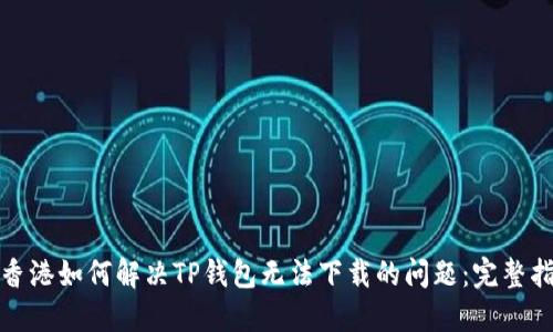 在香港如何解决TP钱包无法下载的问题：完整指南