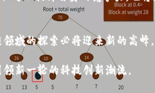   广州区块链企业全景：时代在变革，创新有未来 / 

 guanjianci 区块链企业, 广州科技, 创新创业, 区块链应用 /guanjianci 

引言
在数字经济蓬勃发展的今天，区块链技术作为一项颠覆性的创新力量，正日益影响着各个行业的运转。而广州，这座充满活力的城市，也在区块链行业中扮演着不可忽视的角色。随着区块链技术的不断进步，各种企业应运而生，它们在国际舞台上展示了广州的技术实力和创新能力。在接下来的文字中，我们将一一解读广州区块链企业，及其在这一领域中的独特之处。

区块链技术的崛起
区块链起源于比特币，自此momentum momentum不断提升。作为一种分布式账本技术，区块链以去中心化、不可篡改和透明性的特性吸引了全球的关注。它不仅适用于金融领域，实际上，其应用场景已经扩展至供应链、医疗、版权及社交等诸多领域。这一切都标志着区块链正处于一个快速发展的阶段，而广州作为南方的重要经济和文化中心，自然成为了这一浪潮的一部分。

广州区块链企业的生态系统
在广州，区块链相关企业种类繁多，从创业公司到大型企业，无一不在努力探索区块链的应用潜力。这不仅包含了区块链技术本身的研发，还有相关的应用服务、咨询服务、市场分析等。以下是一些在行业内较为知名的区块链企业：

一、南方证券
南方证券在区块链领域的探索始于几年前，致力于将区块链技术应用于金融资产的管理和交易中。公司通过发行基于区块链的金融产品，大大提升了资产的流动性和透明度。尽管面临挑战，但南方证券依然在不断创新，为行业的规范化贡献力量。

二、广东区块链产业协会
作为一个非营利性的行业组织，广东区块链产业协会旨在推动行业的健康发展。协会通过举办系列研讨会、论坛以及技术交流，吸引了众多企业和技术人才的参与，为区块链企业提供了一个良好的交流平台。在这个平台上，企业可以分享新技术，发掘合作机会，共同推动区块链技术的落地与应用。

三、嘉楠科技
嘉楠科技是一家以区块链技术为核心的高科技企业。这家公司专注于开发ASIC芯片和矿机，在全球范围内具有一定的知名度。嘉楠科技通过持续的技术创新，推动了区块链的高效运作，为行业的发展注入了强劲的动力。

四、链家网
链家网针对房地产领域推出了基于区块链的房产交易系统。这一系统通过技术手段使得房产交易过程更加透明、高效，为购房者提供了额外的保障。在传统房地产行业中引入区块链技术，为整个市场带来了深远的影响，改变了人们对房地产交易的认知。

五、数字经济创新研究院
作为一个重点研究机构，数字经济创新研究院专注于对区块链技术的研究与应用。研究院与多家企业、政府及高校保持着紧密的合作关系，通过深入的研究与应用实验，为区块链的推广和落地提供了坚实的理论基础。

广州区块链企业的挑战与机遇
尽管广州的区块链企业在多个领域取得了不俗的成绩，但在创新的道路上，挑战依然存在。首先，区块链技术本身仍处在不断探索和完善之中，许多企业亟需解决技术不成熟、标准缺失等问题。其次，行业的规范和监管也在逐步跟进，这在一定程度上制约了企业的发展速度。因此，如何平衡创新与合规，成为了广州区块链企业面临的重要课题。

与时俱进的创新
然而，在挑战的背后，广阔的市场机会在等待着勇于探索的企业。区块链技术在医疗、物流、文娱等领域均展现出了巨大的潜力。广州的区块链企业在这些领域创新和拓展，不仅可以提升自身的竞争力，也将为数字经济的发展注入新鲜的血液。

结语
随着数字经济的蓬勃发展，广州的区块链企业正在不断探索和创新。虽然前路依旧充满挑战，但未来的机遇同样璀璨。正如这座城市所展现的韧性与创新精神，广州在区块链领域的探索必将迎来新的高峰。无论是业界的 pioneer 还是后起之秀，都在这场技术革命中谱写着属于自己的篇章。 

总结而言，广州的区块链企业不仅为我们展示了区块链技术的多元应用，还为推动整个行业的生态建设做出了积极贡献。未来，期待这座城市在区块链领域继续大放异彩，引领新一轮的科技创新潮流。