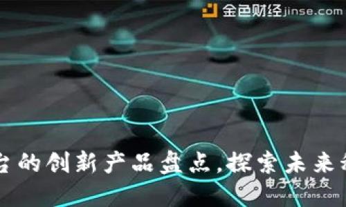 区块链电子平台的创新产品盘点，探索未来科技的无限可能