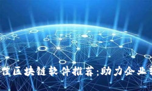 2023年最佳区块链软件推荐：助力企业转型与创新