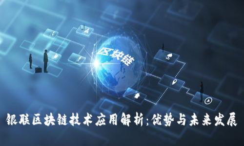 银联区块链技术应用解析：优势与未来发展