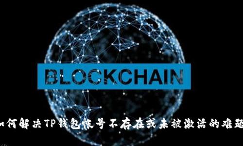 如何解决TP钱包帐号不存在或未被激活的难题？