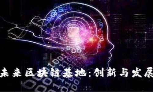 探索重庆未来区块链基地：创新与发展的新地标