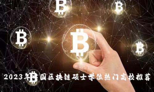 2023年中国区块链硕士学位热门高校推荐