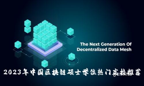 2023年中国区块链硕士学位热门高校推荐