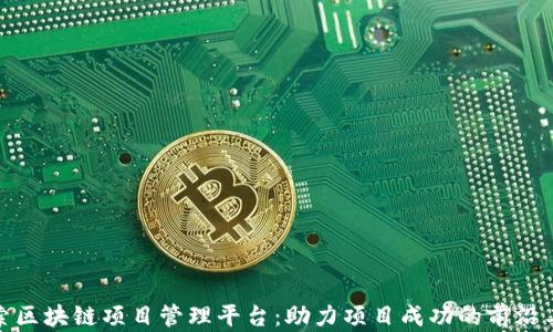 
探索区块链项目管理平台：助力项目成功的前沿工具