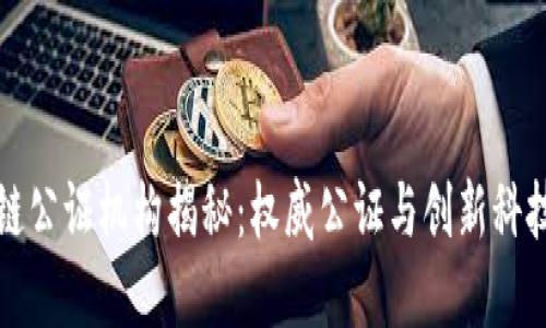 成都市区块链公证机构揭秘：权威公证与创新科技的完美结合