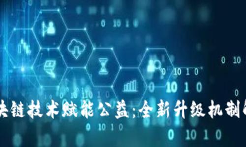 区块链技术赋能公益：全新升级机制解析