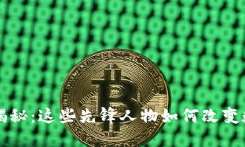 区块链创始人揭秘：这些先锋人物如何改变数字经济的未来