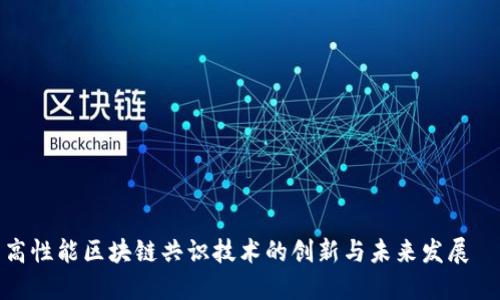 高性能区块链共识技术的创新与未来发展  
