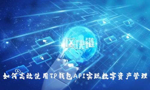 如何高效使用TP钱包API实现数字资产管理