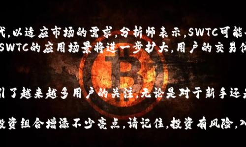 在TP钱包中，SWTC（星际链）确实是一个可用于管理和交易的数字资产。TP钱包是一款支持多种数字货币与区块链资产的移动钱包，用户可以在其中进行资产的存储、转账和交易。SWTC的引入，为用户提供了更多的选择和机会。

什么是SWTC（星际链）？
SWTC，即星际链，是一种基于区块链技术的数字资产，旨在为用户提供更高效、低成本的交易体验。它的开发团队致力于提升跨链交易的效率，并为用户提供更安全的数字资产管理方案。SWTC的特点在于其创新的共识机制和低交易费用，使得用户在进行交易时能享受到更流畅的体验。

TP钱包的功能特点
TP钱包作为一款现代化的数字钱包，具备多种强大功能。首先，它支持多种主流数字资产的存储和管理，不仅仅限于SWTC，用户还可以管理比特币、以太坊等各种类型的资产。其次，TP钱包采用了高等级的安全措施，包括私钥的本地存储，让用户能够更好地保障自己的数字资产安全。

如何在TP钱包中交易SWTC？
在TP钱包中交易SWTC的步骤很简单。首先，用户需要下载并安装TP钱包应用程序。安装完成后，用户可以通过钱包创建新账户或导入已有钱包。一旦钱包创建成功，用户可以在钱包首页找到SWTC的选项，点击进入后即可查看账户余额和交易记录。
为了进行资产交易，用户只需选择“发送”或“接收”选项，根据界面的指引输入对方地址和交易金额即可完成转账。需要注意的是，交易时可能会收取一定的网络手续费，这在进行交易前需要提前了解。

SWTC的优势
选择SWTC作为投资或交易的数字资产，有许多独特的优势。首先，SWTC的交易速度非常快，这得益于其底层技术的。在高峰期，传统币种的交易可能会出现拥堵现象，而SWTC通过算法有效地解决了这个问题。
其次，SWTC的费用相对较低，适合频繁交易的用户。它采用的创新机制使得每笔交易的手续费减至最低，这为日常小额交易提供了极大的便利。此外，SWTC还具备透明度高、可追溯性强等特点，增强了用户的信任感。

未来发展趋势
SWTC作为一种新兴的数字货币，未来的发展潜力不可小觑。随着区块链技术的不断进步，SWTC也在不断地进行技术迭代，以适应市场的需求。分析师表示，SWTC可能会在更多的应用场景中得到推广，尤其是在跨境支付和供应链管理领域。
此外，SWTC项目团队还在积极探索合作机会，与更多的区块链项目对接，为用户提供更丰富的服务。一旦这些合作落实，SWTC的应用场景将进一步扩大，用户的交易体验也将得到显著提升。

小结
总之，TP钱包中支持SWTC的交易为用户提供了更大的灵活性和选择性。凭借其高效的交易性能和低廉的费用，SWTC吸引了越来越多用户的关注。无论是对于新手还是资深玩家，投资和使用SWTC都是一种不错的选择。随着区块链技术的不断发展，SWTC的未来将充满无限可能。

如果你对数字资产投资感兴趣，不妨尝试在TP钱包上交易SWTC。无论是作为长期投资，还是短期交易，它都可能为你的投资组合增添不少亮点。请记住，投资有风险，入市需谨慎。在进行任何交易前，请充分了解市场情况，做出理性决策。