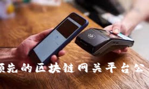 全球领先的区块链网关平台公司推荐