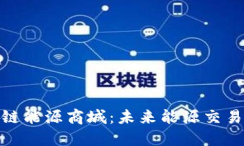 探索区块链能源商城：未来能源交易的新趋势