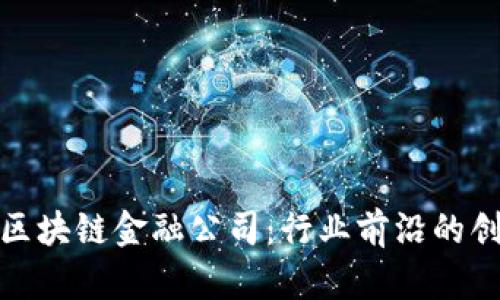探秘广州区块链金融公司：行业前沿的创新与发展