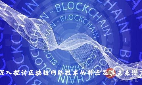 深入探讨区块链网络技术的特点及其未来潜力