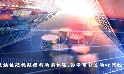 区块链短视频挣钱的新机遇：你不可错过的时代投资