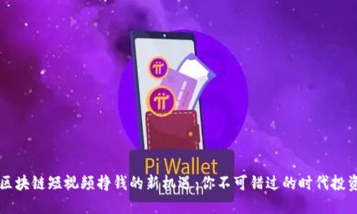 区块链短视频挣钱的新机遇：你不可错过的时代投资