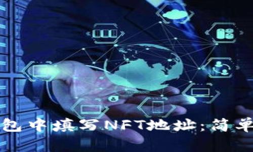 如何在TP钱包中填写NFT地址：简单步骤与技巧